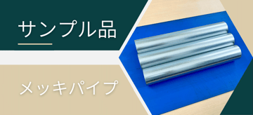 "サンプル品"で"メッキパイプ"の品質をシッカリ確認。実際に見て触ってご納得いただく為に必要な依頼方法･注意点について。